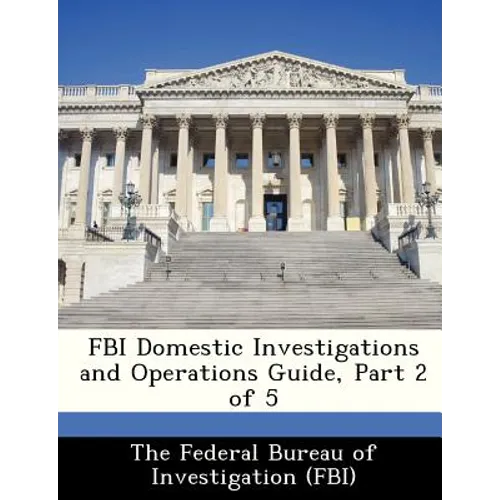 FBI Domestic Investigations and Operations Guide, Part 2 of 5 - Paperback