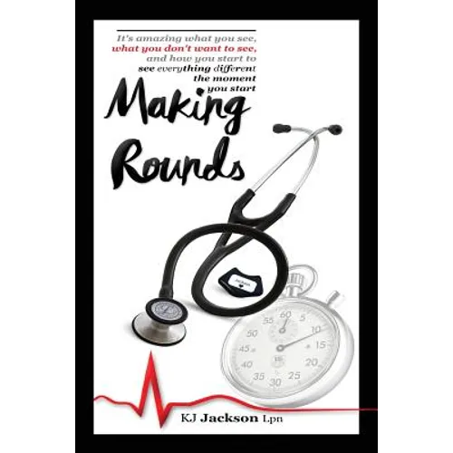 Making Rounds: It's amazing what you see, what you don't want to see, and how you start to see everything different the moment you start - Paperback