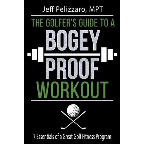 The Golfer's Guide to a Bogey Proof Workout: 7 Essentials to a Great Golf Fitness Program - Paperback