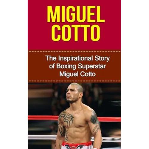 Miguel Cotto: The Inspirational Story of Boxing Superstar Miguel Cotto - Paperback