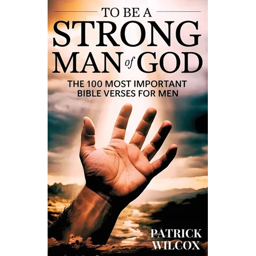 To Be A Strong Man Of God: The 100 Most Important Bible Verses for Men (Devotionals For Men Christian / Bible Study For Men) - Paperback