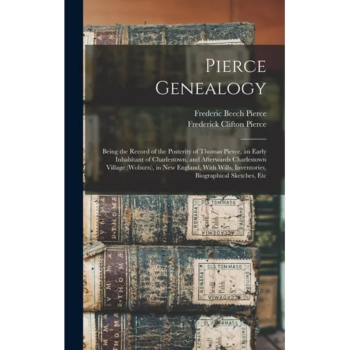Pierce Genealogy: Being the Record of the Posterity of Thomas Pierce, an Early Inhabitant of Charlestown, and Afterwards Charlestown Vil - Hardcover