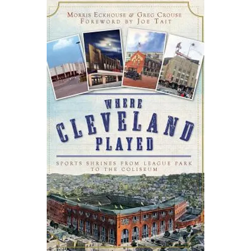 Where Cleveland Played: Sports Shrines from League Park to the Coliseum - Hardcover