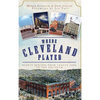 Where Cleveland Played: Sports Shrines from League Park to the Coliseum - Hardcover