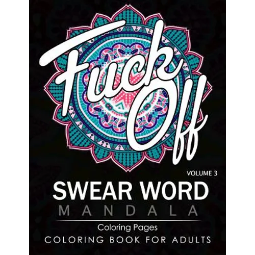 Swear Word Mandala Coloring Pages Volume 3: Rude and Funny Swearing and Cursing Designs with Stress Relief Mandalas (Funny Coloring Books) - Paperback