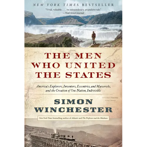 The Men Who United the States: America's Explorers, Inventors, Eccentrics, and Mavericks, and the Creation of One Nation, Indivisible - Paperback