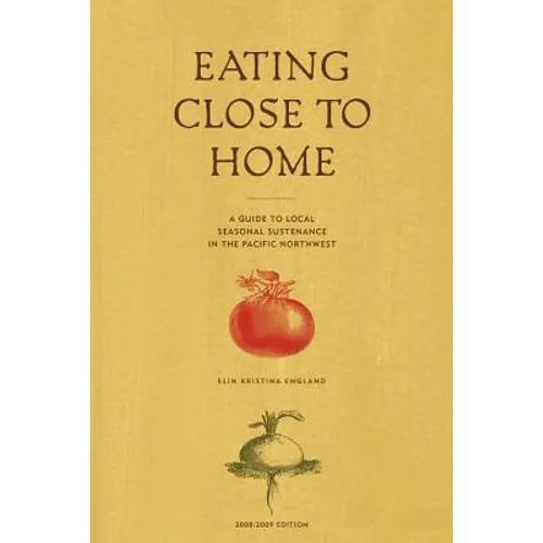 Eating Close to Home: A Guide to Local Seasonal Sustenance in the Pacific Northwest - Paperback