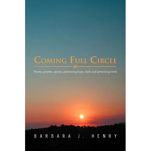 Coming Full Circle: Poems, Prayers, Quotes, Promoting Hope, Faith and Growth - Paperback