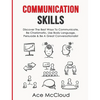 Communication Skills: Discover The Best Ways To Communicate, Be Charismatic, Use Body Language, Persuade & Be A Great Conversationalist - Hardcover