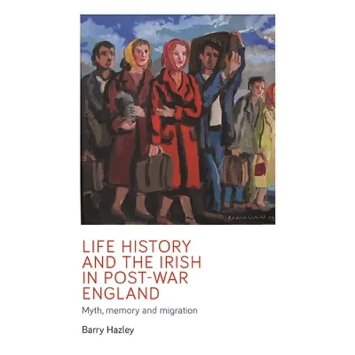 Life History and the Irish Migrant Experience in Post-War England: Myth, Memory and Emotional Adaption - Paperback