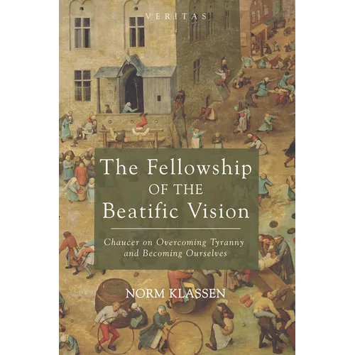 The Fellowship of the Beatific Vision: Chaucer on Overcoming Tyranny and Becoming Ourselves - Paperback