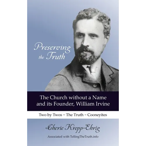 Preserving the Truth: The Church without a Name and Its Founder, William Irvine - Hardcover