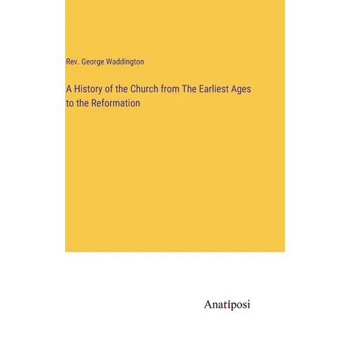 A History of the Church from The Earliest Ages to the Reformation - Hardcover