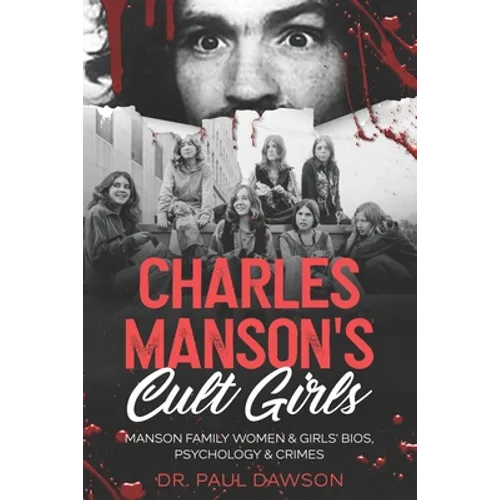 Charles Manson's Cult Girls: Manson Family Women & Girls' Bios, Psychology & Crimes - Paperback