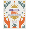 Ancestral Magic: Empower the Here and Now with Enchanting Guidance from Your Past Family History - Paperback