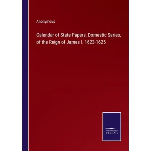 Calendar of State Papers, Domestic Series, of the Reign of James I. 1623-1625 - Paperback