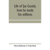 Life of Jay Gould, how he made his millions - Paperback