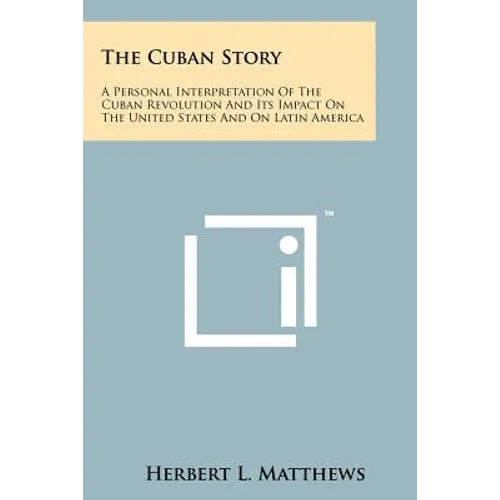 The Cuban Story: A Personal Interpretation Of The Cuban Revolution And Its Impact On The United States And On Latin America - Paperback