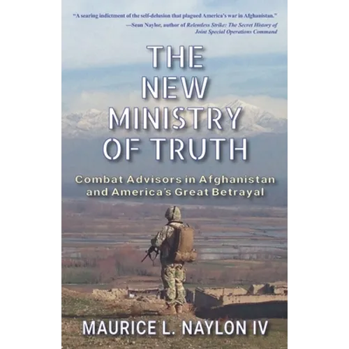 The New Ministry of Truth: Combat Advisors in Afghanistan and America's Great Betrayal - Paperback