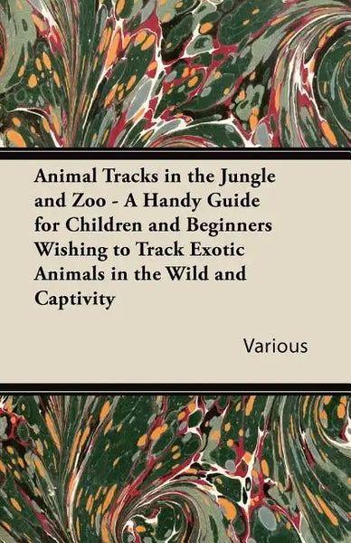 Animal Tracks in the Jungle and Zoo - A Handy Guide for Children and Beginners Wishing to Track Exotic Animals in the Wild and Captivity - Paperback