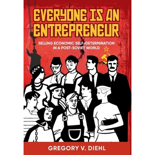 Everyone Is an Entrepreneur: Selling Economic Self-Determination in a Post-Soviet World - Hardcover
