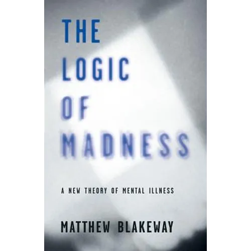 The Logic of Madness: A New Theory of Mental Illness - Paperback