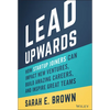 Lead Upwards: How Startup Joiners Can Impact New Ventures, Build Amazing Careers, and Inspire Great Teams - Hardcover