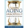 Aging Gracefully: Accomplish the Stages of Life with Dignity - Paperback