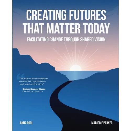 Creating Futures that Matter Today: Facilitating Change through Shared Vision - Paperback