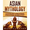 Asian Mythology: A Captivating Guide to Chinese Mythology, Japanese Mythology and Hindu Mythology - Paperback
