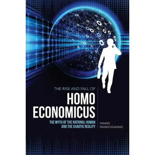 The Rise and Fall of Homo Economicus: The Myth of the Rational Human and the Chaotic Reality - Paperback