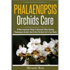 Phalaenopsis Orchids Care: 30 Most Important Things To Remember When Growing Phalaenopsis Orchids - Paperback