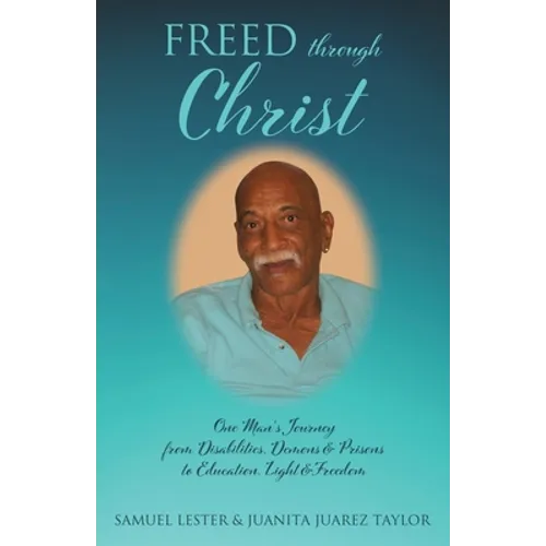 Freed Through Christ: One Man's Journey from Disabilities, Demons & Prisons to Education, Light & Freedom - Paperback