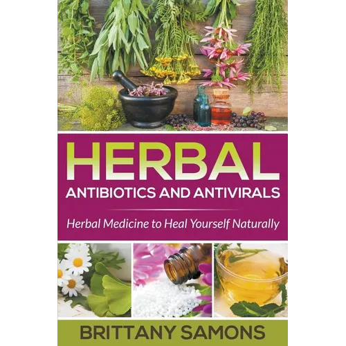 Herbal Antibiotics and Antivirals: Herbal Medicine to Heal Yourself Naturally - Paperback