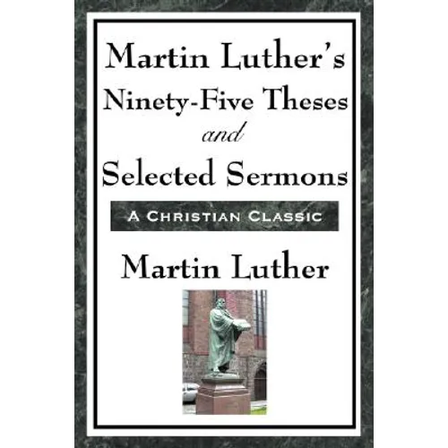 Martin Luther's Ninety-Five Theses and Selected Sermons: A Foundational Work of the Protestant Reformation - Paperback