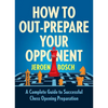 How to Out-Prepare Your Opponent: A Complete Guide to Successful Chess Opening Preparation - Paperback