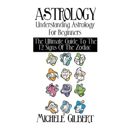 Astrology: Understanding Astrology For Beginners: The Ultimate Guide To The 12 Signs Of The Zodiac - Paperback
