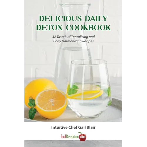 Delicious Daily Detox Cookbook: 32 Taste Bud Tantalizing and Body Harmonizing Recipes - Paperback