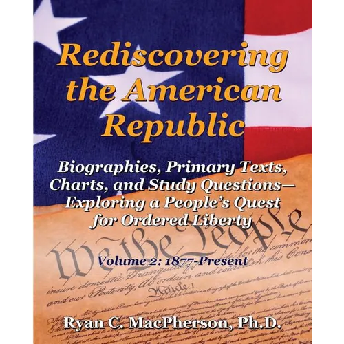 Rediscovering the American Republic: Biographies, Primary Texts, Charts, and Study Questions- Exploring a People's Quest for Ordered Liberty; Volume 2 - Paperback