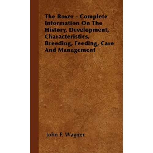 The Boxer - Complete Information on the History, Development, Characteristics, Breeding, Feeding, Care and Management - Paperback