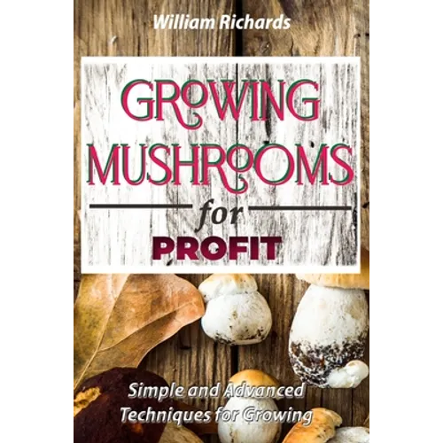 GROWING MUSHROOMS for PROFIT: Simple and Advanced Techniques for Growing - Paperback