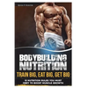 Bodybuilding Nutrition: Train Big, Eat Big, Get Big - 13 Nutrition Rules You MUST Obey to Boost Muscle Growth - Paperback