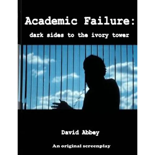 Academic Failure (Screenplay): dark sides to the ivory tower (2nd ed.) - Paperback
