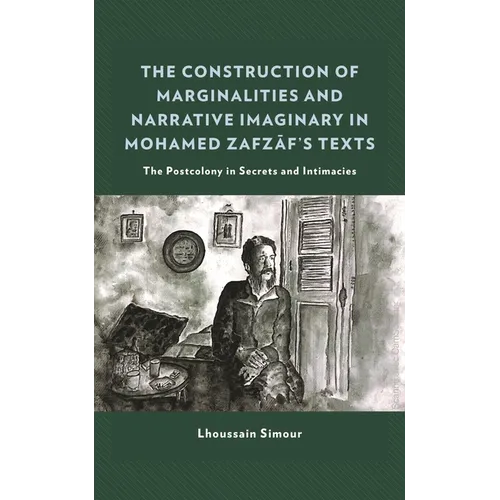 The Construction of Marginalities and Narrative Imaginary in Mohamed Zafzaf's Texts: The Postcolony in Secrets and Intimacies - Hardcover