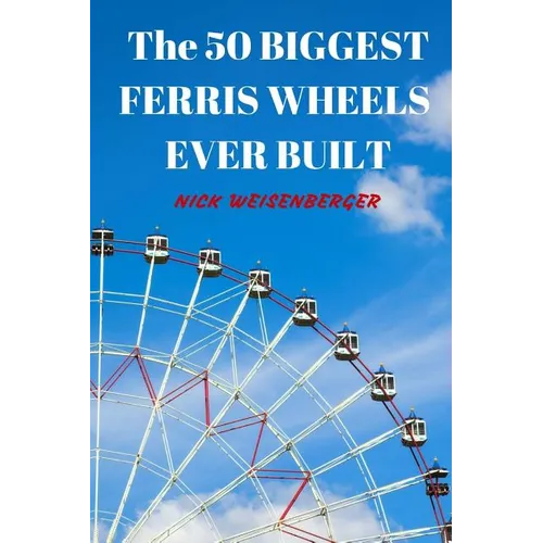 The 50 Biggest Ferris Wheels Ever Built: Guide to the World's Largest Observation Wheels - Paperback