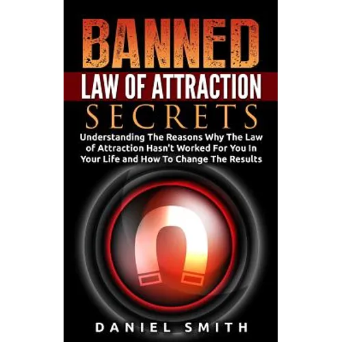 Banned Law of Attraction Secrets: Understanding The Reason Why The Law Of Attraction Hasn't Worked For You In Your Life And How To Change The Results - Paperback