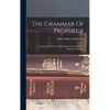 The Grammar Of Prophecy: An Attempt To Discover The Method Underlying The Prophetic Scriptures - Hardcover