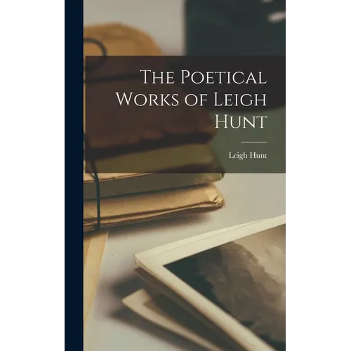 The Poetical Works of Leigh Hunt - Hardcover