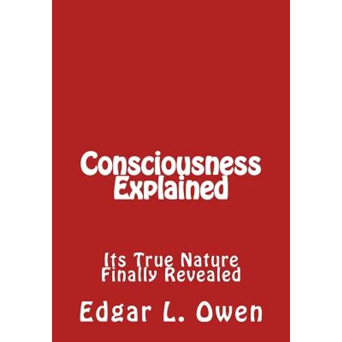 Consciousness Explained: Its True Nature Finally Revealed - Paperback