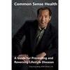 Common Sense Health: A Guide for Preventing and Reversing Lifestyle Diseases - Paperback